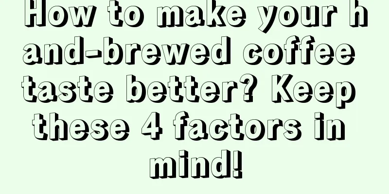 How to make your hand-brewed coffee taste better? Keep these 4 factors in mind!