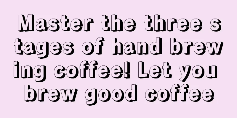 Master the three stages of hand brewing coffee! Let you brew good coffee