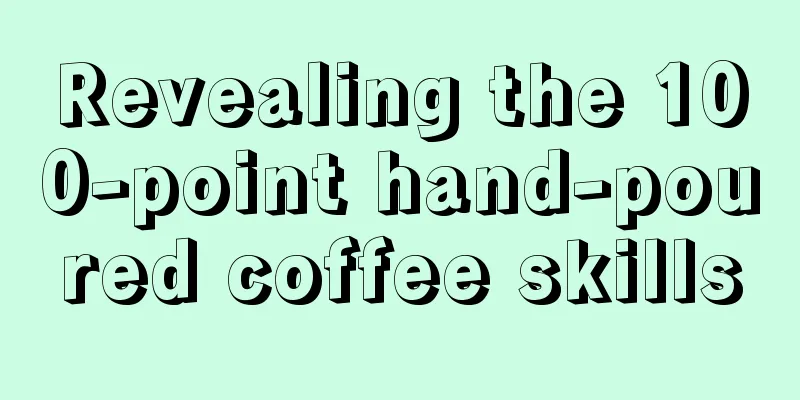 Revealing the 100-point hand-poured coffee skills