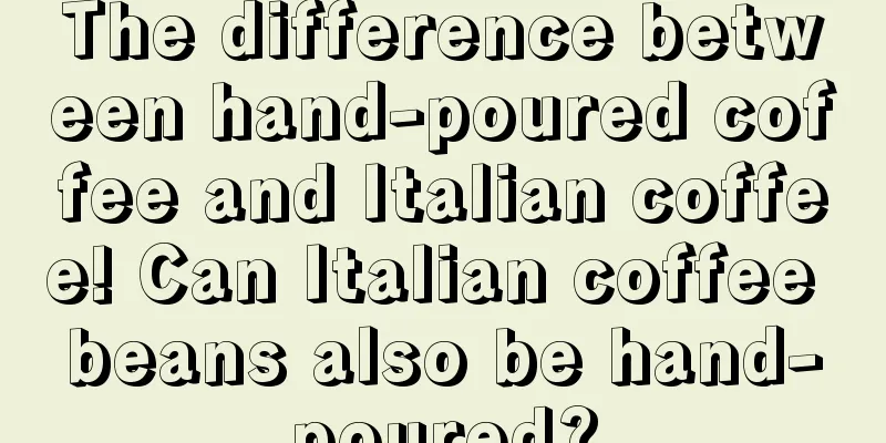 The difference between hand-poured coffee and Italian coffee! Can Italian coffee beans also be hand-poured?