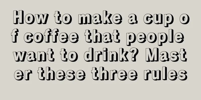 How to make a cup of coffee that people want to drink? Master these three rules