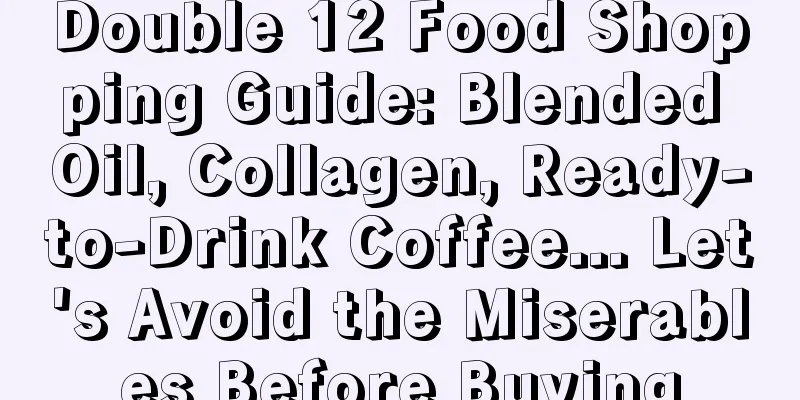 Double 12 Food Shopping Guide: Blended Oil, Collagen, Ready-to-Drink Coffee... Let's Avoid the Miserables Before Buying