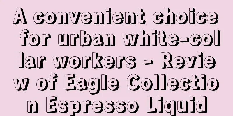 A convenient choice for urban white-collar workers - Review of Eagle Collection Espresso Liquid