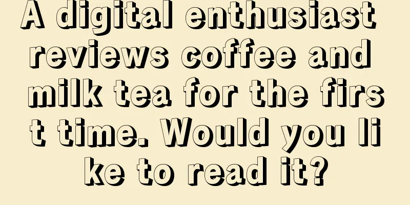 A digital enthusiast reviews coffee and milk tea for the first time. Would you like to read it?