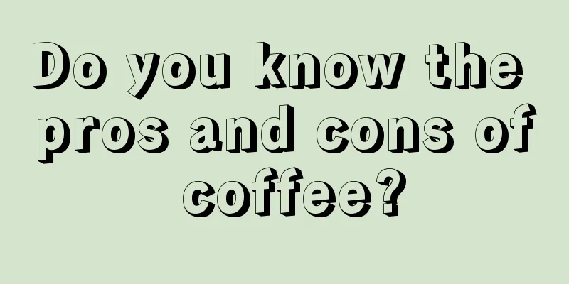 Do you know the pros and cons of coffee?