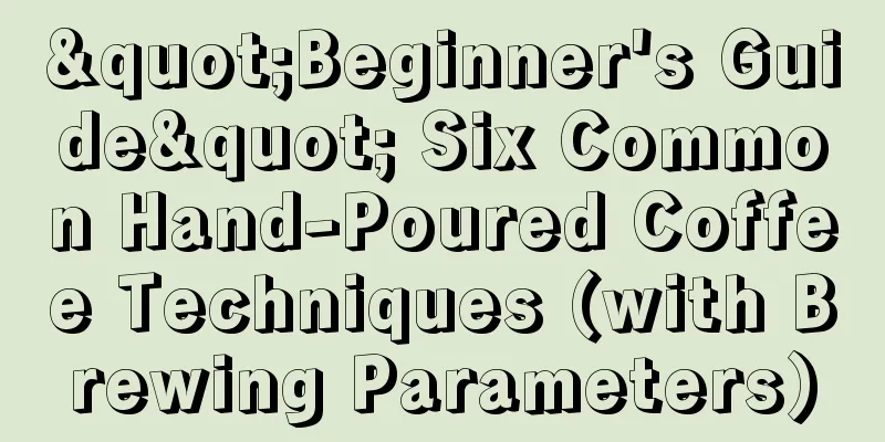 "Beginner's Guide" Six Common Hand-Poured Coffee Techniques (with Brewing Parameters)