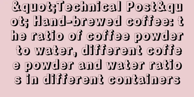 "Technical Post" Hand-brewed coffee: the ratio of coffee powder to water, different coffee powder and water ratios in different containers