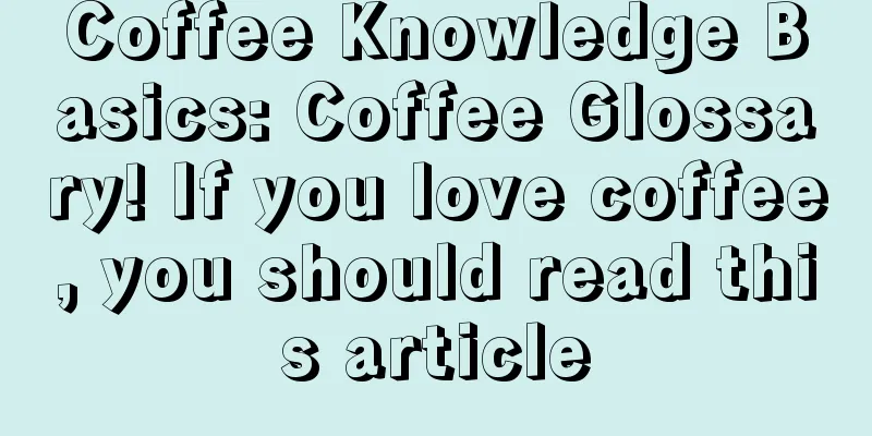 Coffee Knowledge Basics: Coffee Glossary! If you love coffee, you should read this article