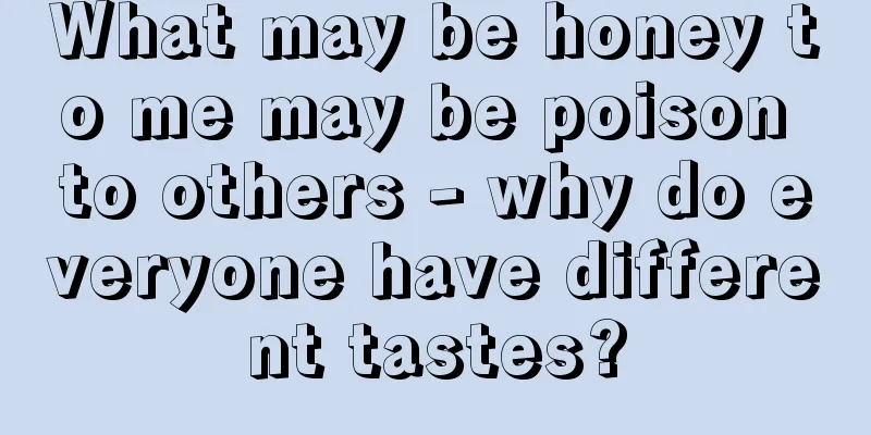 What may be honey to me may be poison to others - why do everyone have different tastes?