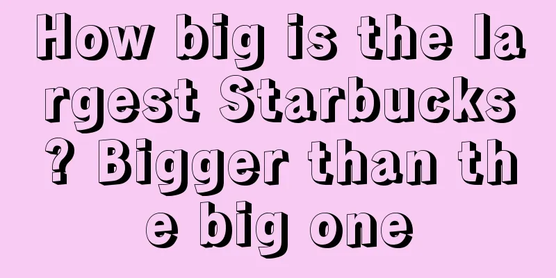 How big is the largest Starbucks? Bigger than the big one