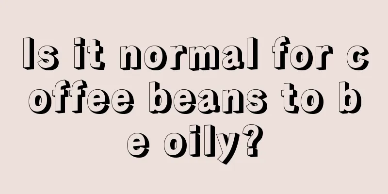 Is it normal for coffee beans to be oily?
