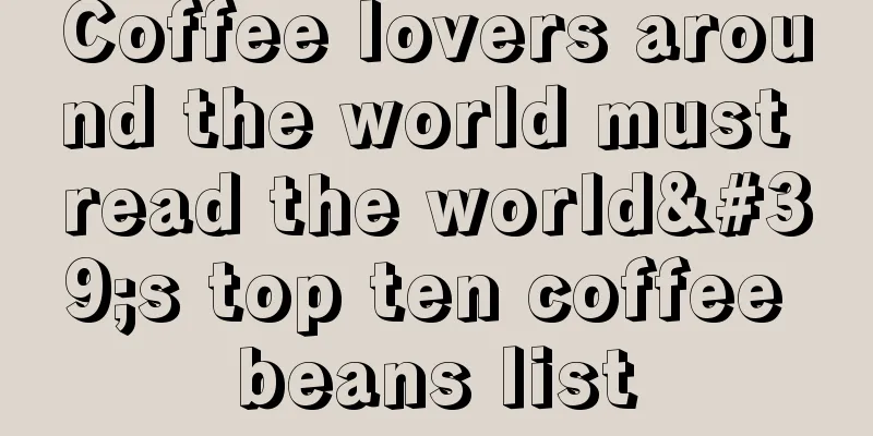 Coffee lovers around the world must read the world's top ten coffee beans list