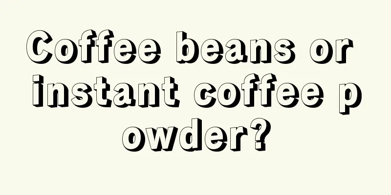 Coffee beans or instant coffee powder?