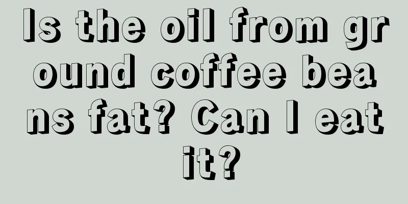 Is the oil from ground coffee beans fat? Can I eat it?