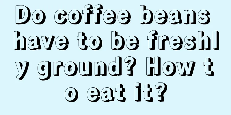 Do coffee beans have to be freshly ground? How to eat it?