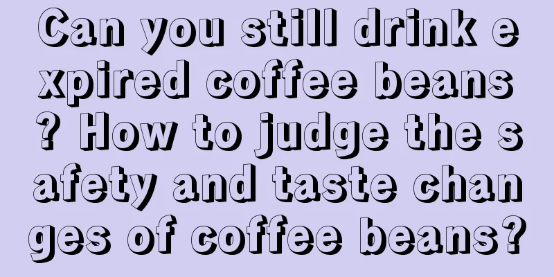 Can you still drink expired coffee beans? How to judge the safety and taste changes of coffee beans?