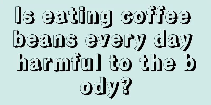 Is eating coffee beans every day harmful to the body?