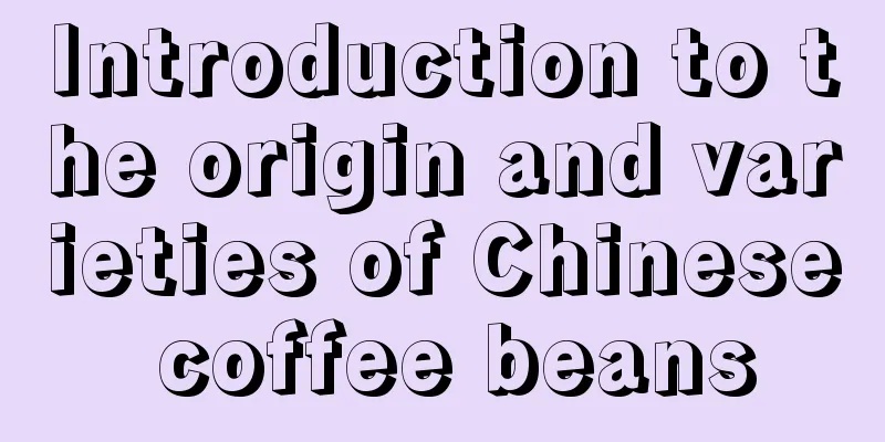 Introduction to the origin and varieties of Chinese coffee beans