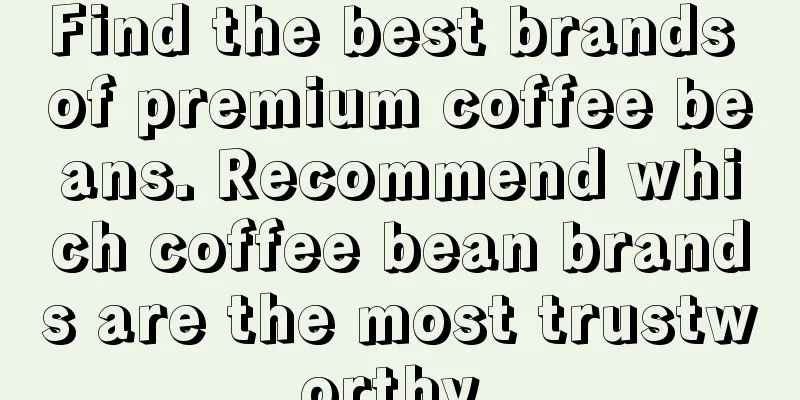 Find the best brands of premium coffee beans. Recommend which coffee bean brands are the most trustworthy.