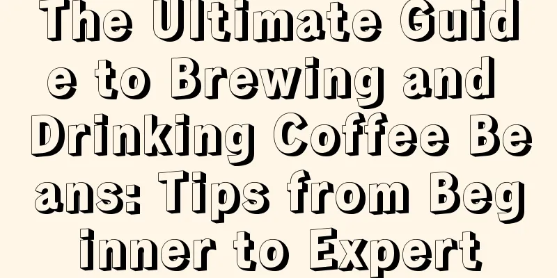The Ultimate Guide to Brewing and Drinking Coffee Beans: Tips from Beginner to Expert