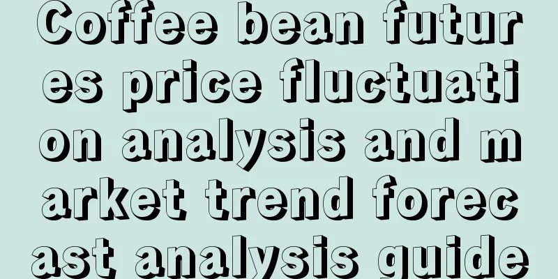 Coffee bean futures price fluctuation analysis and market trend forecast analysis guide