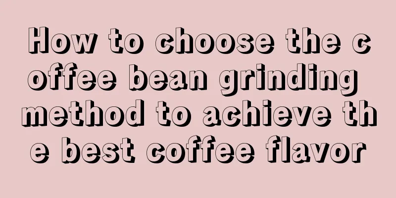 How to choose the coffee bean grinding method to achieve the best coffee flavor
