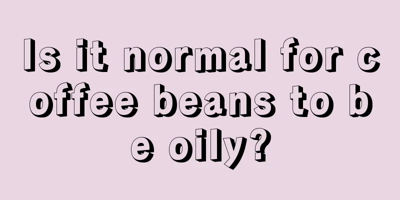 Is it normal for coffee beans to be oily?
