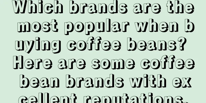 Which brands are the most popular when buying coffee beans? Here are some coffee bean brands with excellent reputations.