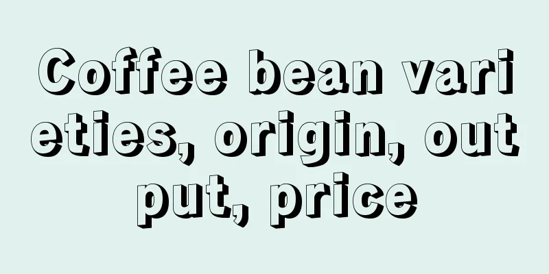 Coffee bean varieties, origin, output, price