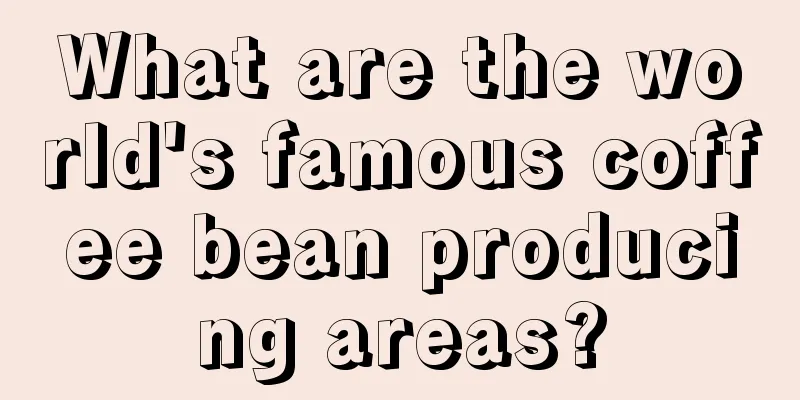 What are the world's famous coffee bean producing areas?