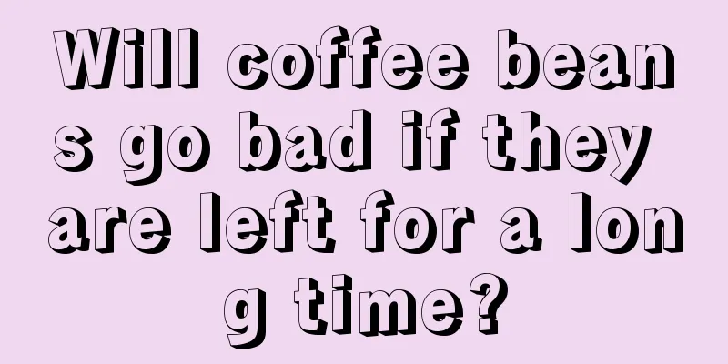 Will coffee beans go bad if they are left for a long time?