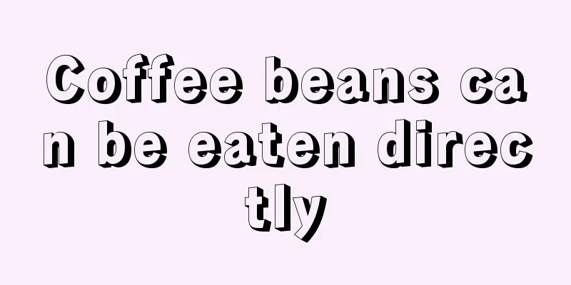 Coffee beans can be eaten directly