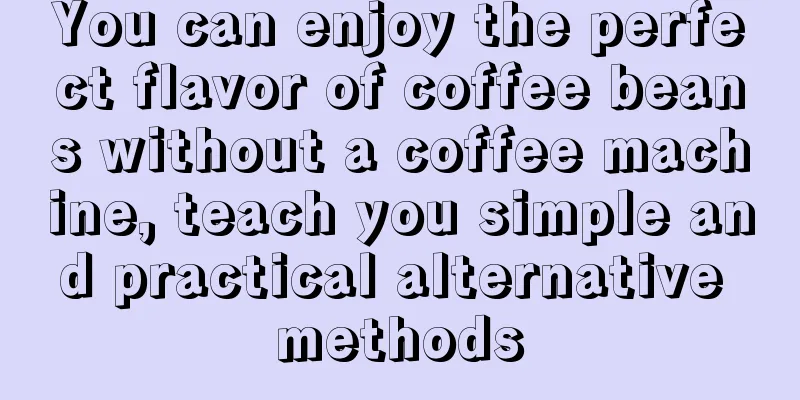 You can enjoy the perfect flavor of coffee beans without a coffee machine, teach you simple and practical alternative methods