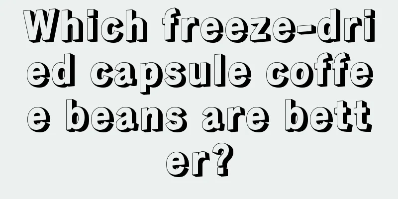 Which freeze-dried capsule coffee beans are better?