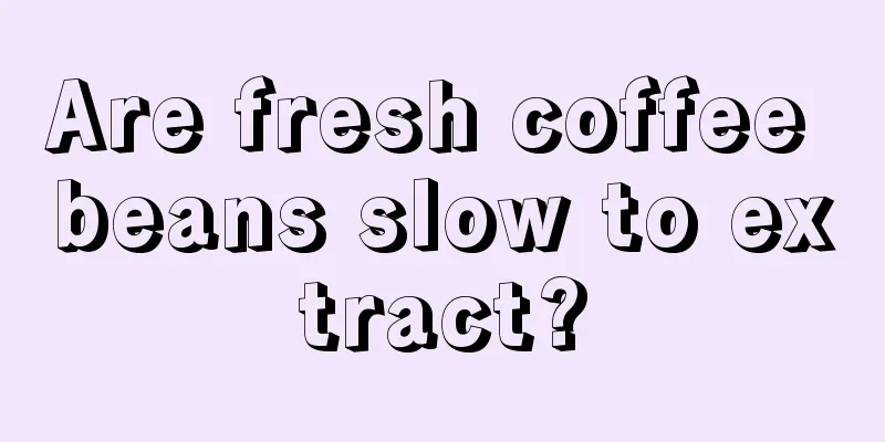 Are fresh coffee beans slow to extract?