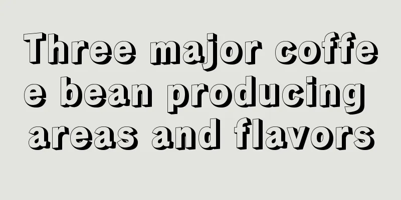 Three major coffee bean producing areas and flavors