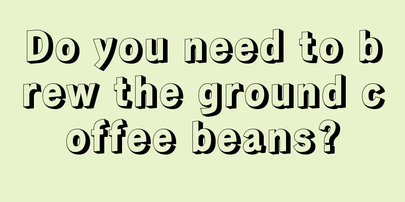 Do you need to brew the ground coffee beans?