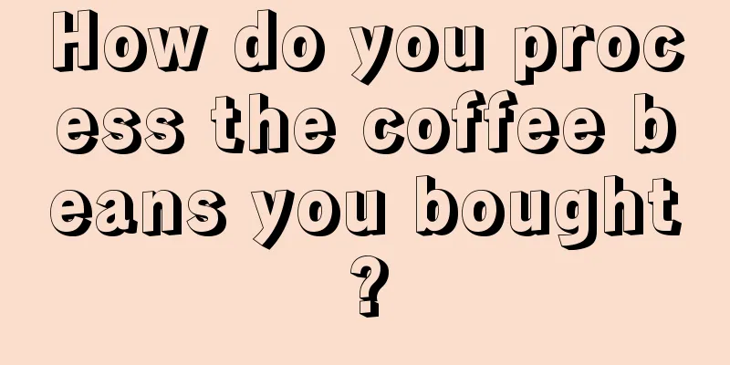 How do you process the coffee beans you bought?
