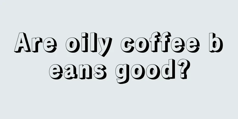 Are oily coffee beans good?