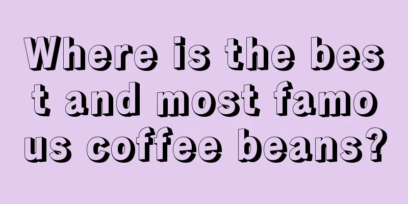 Where is the best and most famous coffee beans?