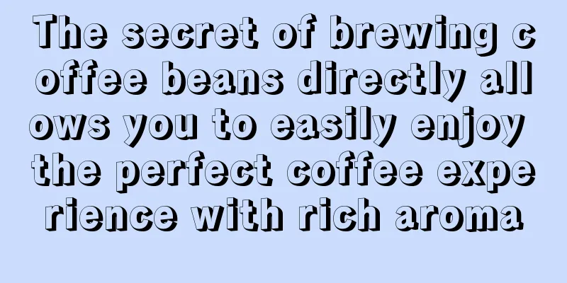 The secret of brewing coffee beans directly allows you to easily enjoy the perfect coffee experience with rich aroma