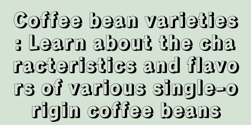 Coffee bean varieties: Learn about the characteristics and flavors of various single-origin coffee beans