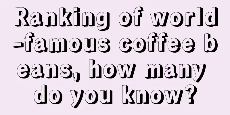 Ranking of world-famous coffee beans, how many do you know?