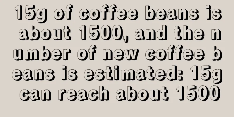 15g of coffee beans is about 1500, and the number of new coffee beans is estimated: 15g can reach about 1500