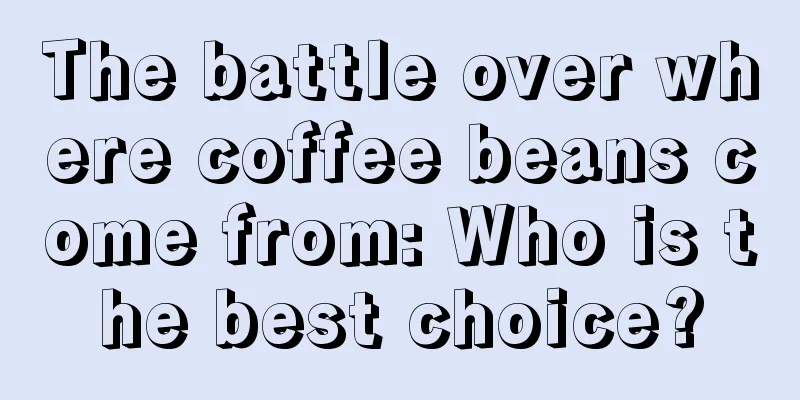 The battle over where coffee beans come from: Who is the best choice?
