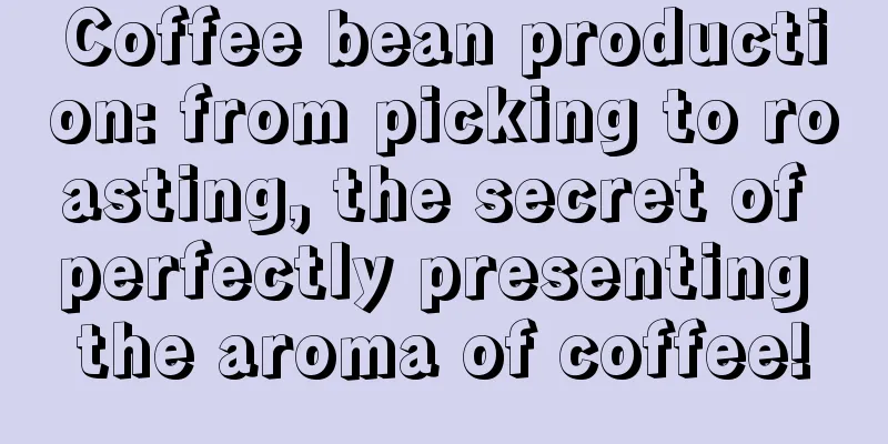 Coffee bean production: from picking to roasting, the secret of perfectly presenting the aroma of coffee!