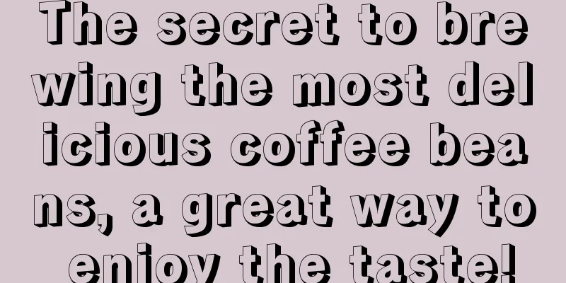 The secret to brewing the most delicious coffee beans, a great way to enjoy the taste!