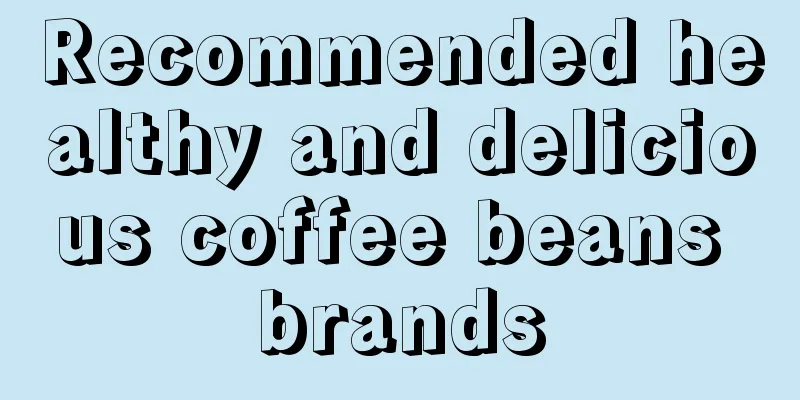 Recommended healthy and delicious coffee beans brands