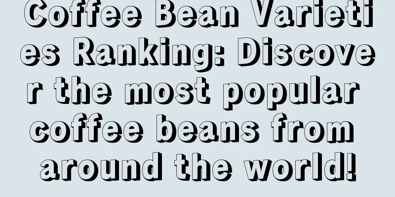 Coffee Bean Varieties Ranking: Discover the most popular coffee beans from around the world!