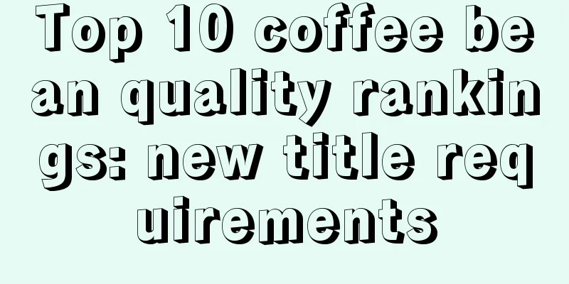 Top 10 coffee bean quality rankings: new title requirements